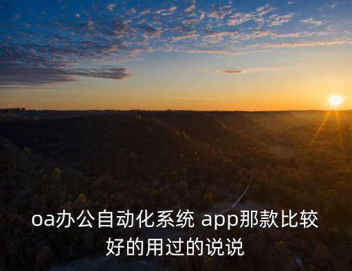 oa辦公自動化系統 app那款比較好的用過的說說