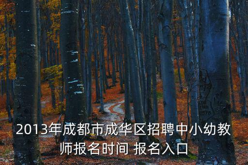 2013年成都市成華區招聘中小幼教師報名時間 報名入口