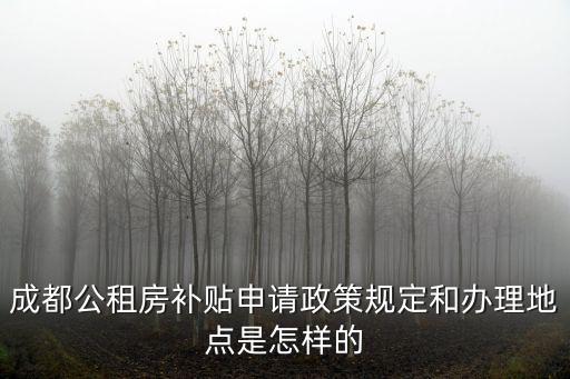 成都公租房補(bǔ)貼申請(qǐng)政策規(guī)定和辦理地點(diǎn)是怎樣的