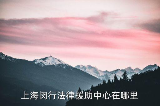 上海閔行法律援助中心在哪里