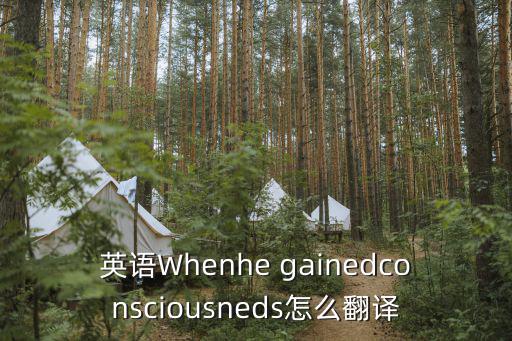 英語Whenhe gainedconsciousneds怎么翻譯