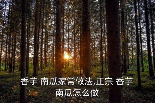  香芋 南瓜家常做法,正宗 香芋 南瓜怎么做
