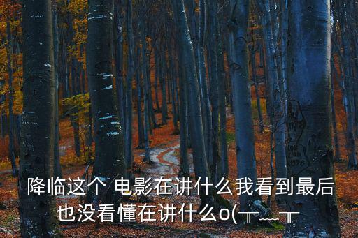 電影降臨深度解析,外星飛船降臨地球人與外星人交流學習?