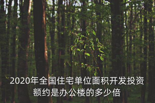 2020年全國住宅單位面積開發投資額約是辦公樓的多少倍