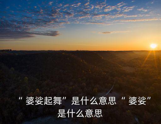 “ 婆娑起舞”是什么意思“ 婆娑”是什么意思