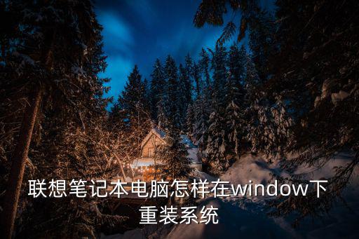 聯想怎么重裝系統，聯想筆記本電腦怎樣在window下重裝系統