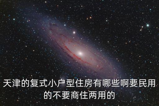 天津的復式小戶型住房有哪些啊要民用的不要商住兩用的