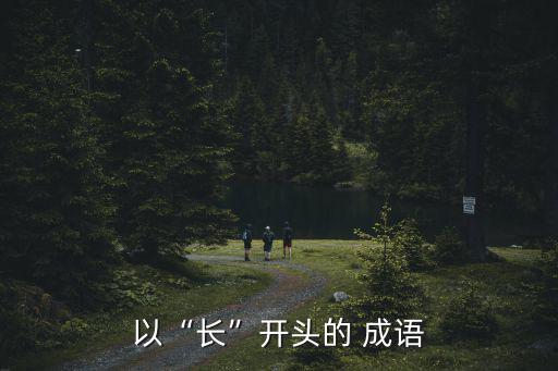 長的成語,旅途漫長長話短說祝福長壽