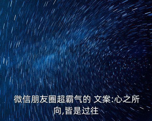  微信朋友圈超霸氣的 文案:心之所向,皆是過往