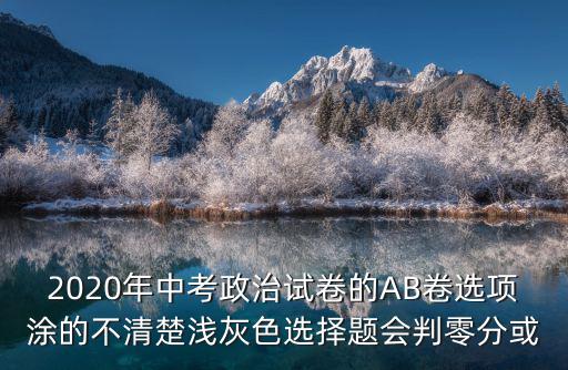 2020年中考政治試卷的AB卷選項涂的不清楚淺灰色選擇題會判零分或
