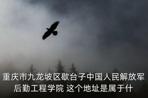 重慶市九龍坡區(qū)歇臺(tái)子中國(guó)人民解放軍后勤工程學(xué)院 這個(gè)地址是屬于什