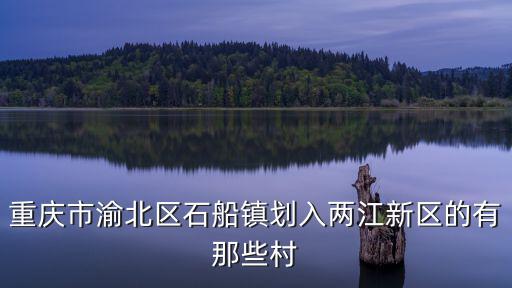 重慶市渝北區(qū)石船鎮(zhèn)劃入兩江新區(qū)的有那些村