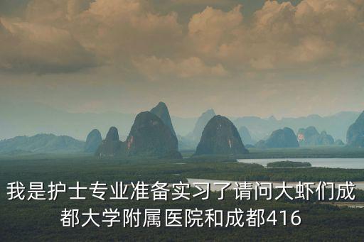我是護(hù)士專業(yè)準(zhǔn)備實習(xí)了請問大蝦們成都大學(xué)附屬醫(yī)院和成都416