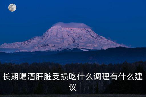 長(zhǎng)期喝酒肝臟受損吃什么調(diào)理有什么建議