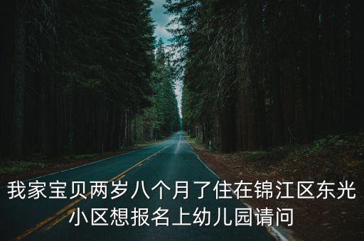 我家寶貝兩歲八個月了住在錦江區(qū)東光小區(qū)想報名上幼兒園請問