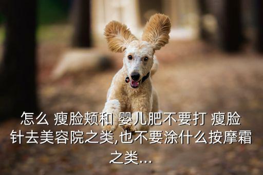 怎么 瘦臉頰和 嬰兒肥不要打 瘦臉針去美容院之類,也不要涂什么按摩霜之類...