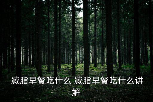  減脂早餐吃什么 減脂早餐吃什么講解