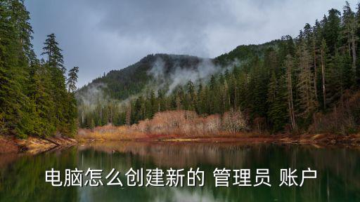 電腦怎么創(chuàng)建新的 管理員 賬戶
