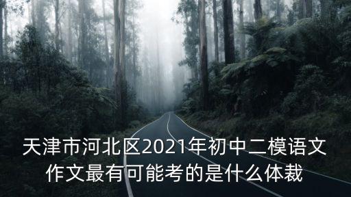 天津市河北區2021年初中二模語文作文最有可能考的是什么體裁