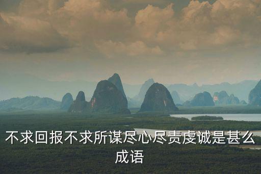 不求回報不求所謀盡心盡責虔誠是甚么成語