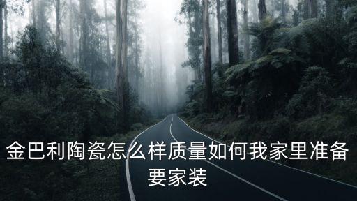 金巴利陶瓷怎么樣質(zhì)量如何我家里準(zhǔn)備要家裝