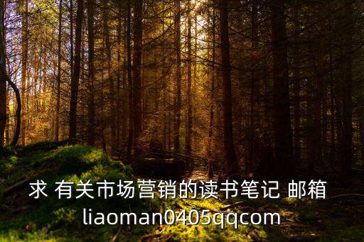 求 有關市場營銷的讀書筆記 郵箱 liaoman0405qqcom