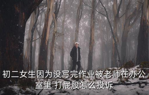 初二女生因為沒寫完作業(yè)被老師在辦公室里 打屁股怎么投訴