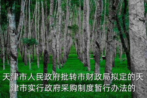 天津市人民政府批轉市財政局擬定的天津市實行政府采購制度暫行辦法的