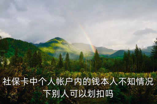 社保卡中個(gè)人帳戶內(nèi)的錢本人不知情況下別人可以劃扣嗎