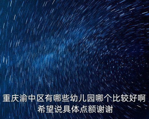重慶渝中區有哪些幼兒園哪個比較好啊 希望說具體點額謝謝