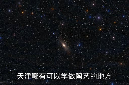 天津哪有可以學做陶藝的地方