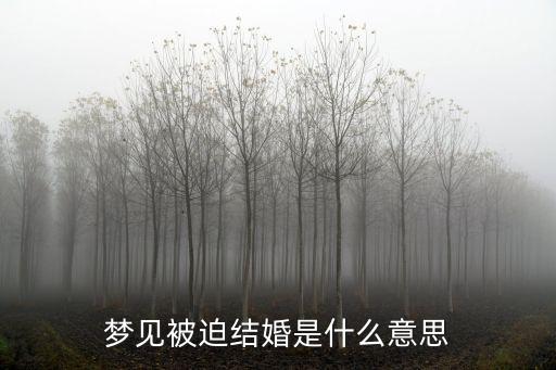 夢見被逼婚，夢見逼婚有什么預兆