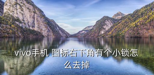 vivo手機(jī) 圖標(biāo)右下角有個(gè)小鎖怎么去掉