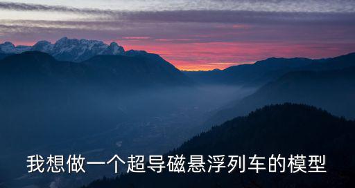 我想做一個超導磁懸浮列車的模型