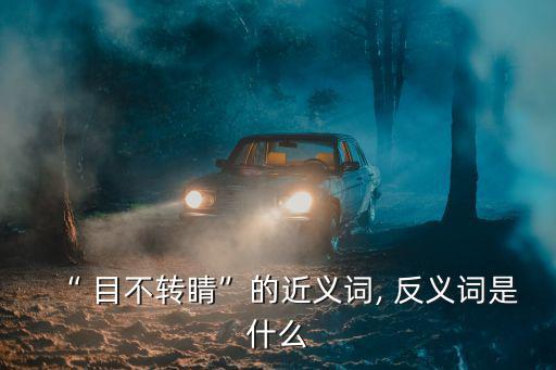 目不轉睛的反義詞,看年輕軍官目不轉睛老太太流下眼淚