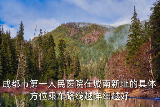 成都市第一人民醫院在城南新址的具體方位乘車路線越詳細越好