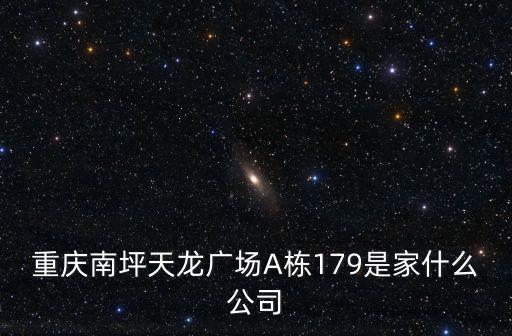 重慶南坪天龍廣場A棟179是家什么公司