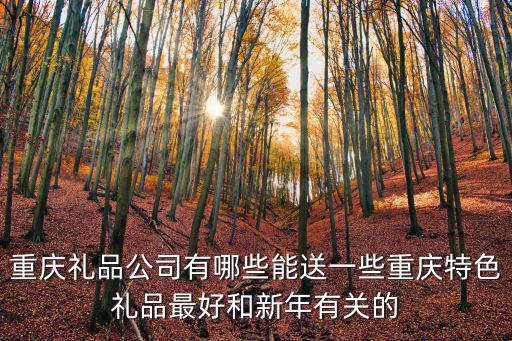重慶禮品公司有哪些能送一些重慶特色禮品最好和新年有關的