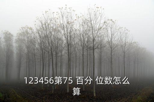 123456第75 百分 位數(shù)怎么算