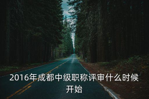 2016年成都中級職稱評審什么時候開始