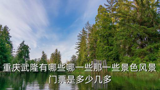 重慶武隆有哪些哪一些那一些景色風景門票是多少幾多