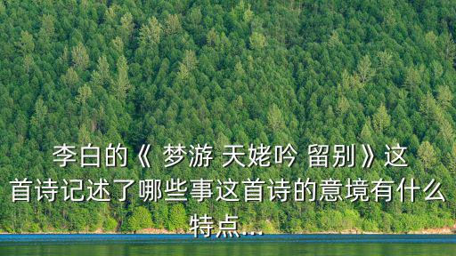 李白夢游天姥吟留別,李白夢游天姥吟留別贈友人一首送別詩