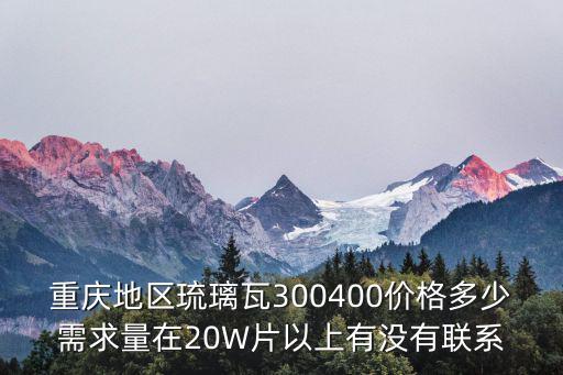 重慶地區琉璃瓦300400價格多少需求量在20W片以上有沒有聯系
