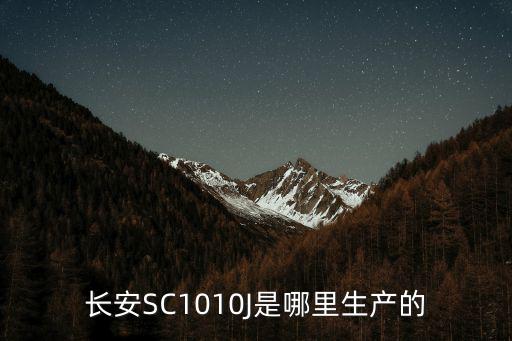 長安SC1010J是哪里生產的