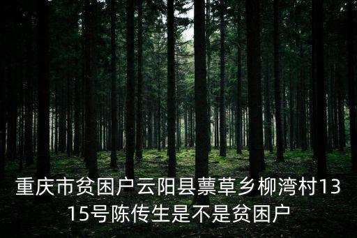 重慶市貧困戶云陽縣蔈草鄉(xiāng)柳灣村1315號陳傳生是不是貧困戶