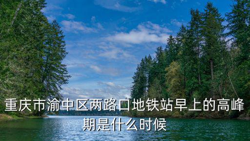 重慶市渝中區兩路口地鐵站早上的高峰期是什么時候
