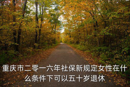 重慶市二零一六年社保新規定女性在什么條件下可以五十歲退休