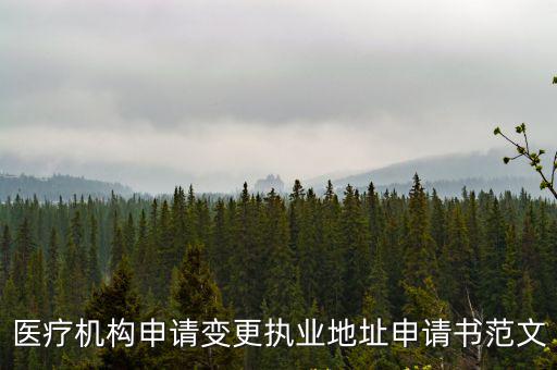 重慶市醫療機構變更地址審批表，醫療機構申請變更執業地址申請書范文