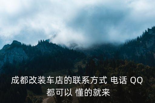 成都改裝車店的聯系方式 電話 QQ 都可以 懂的就來