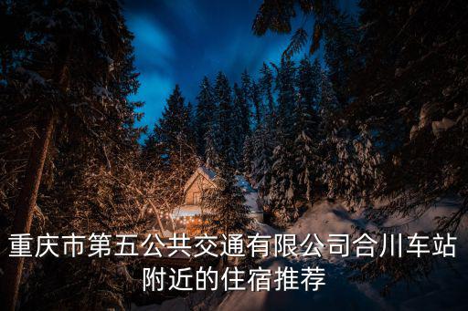 重慶市第五公共交通有限公司合川車站附近的住宿推薦